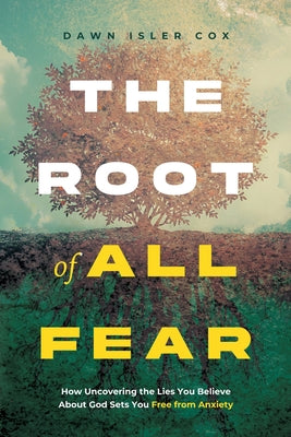 Cover Image for The Root of All Fear: How Uncovering the Lies You Believe About God Sets You Free from Anxiety -- Dawn Isler Cox, Paperback