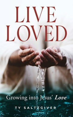 Cover Image for Live Loved: Growing into Jesus' Love -- Ty Saltzgiver, Paperback