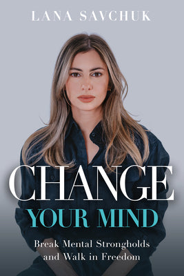 Cover Image for Change Your Mind: Break Mental Strongholds and Walk in Freedom -- Lana Savchuk, Paperback