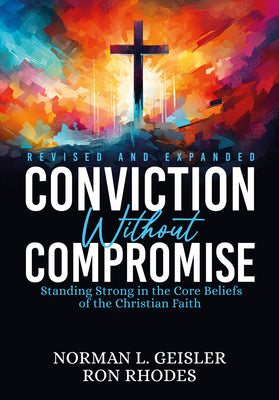 Cover Image for Conviction Without Compromise: Standing Strong in the Core Beliefs of the Christian Faith -- Norman L. Geisler, Paperback