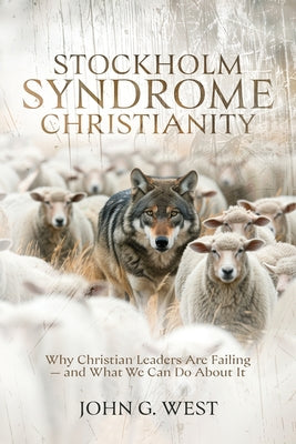 Cover Image for Stockholm Syndrome Christianity: Why America's Christian Leaders Are Failing - and What We Can Do About It -- John G. West, Paperback