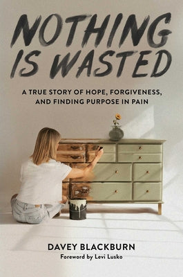 Cover Image for Nothing Is Wasted: A True Story of Hope, Forgiveness, and Finding Purpose in Pain -- Davey Blackburn, Hardcover