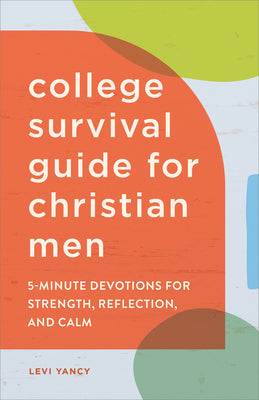The College Survival Guide for Christian Men: 5-Minute Devotions for Strength, Reflection, and Calm -- Levi Yancy, Paperback