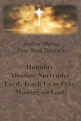 Cover Image for Andrew Murray Four Book Treasury - Humility; Absolute Surrender; Lord, Teach Us to Pray; and Waiting on God -- Andrew Murray, Paperback