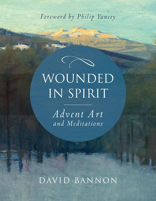 Cover Image for Wounded in Spirit: Advent Art and Meditations: A 25-Day Illustrated Advent Devotional for the Grieving with Scriptures and Stories Drawn from the Work -- David Bannon, Hardcover