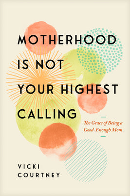 Cover Image for Motherhood Is Not Your Highest Calling: The Grace of Being a Good-Enough Mom -- Vicki Courtney, Paperback