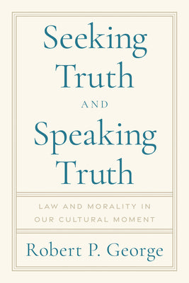 Cover Image for Seeking Truth and Speaking Truth: Law and Morality in Our Cultural Moment -- Robert George, Hardcover