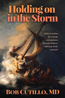 Cover Image for Holding on in the Storm: Biblical wisdom for courage and guidance through sickness, suffering, death, and grief -- Bob Cutillo, Paperback