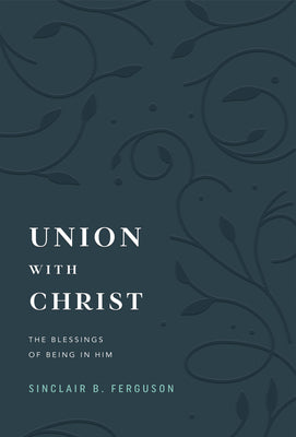 Cover Image for Union with Christ: The Blessings of Being in Him -- Sinclair B. Ferguson, Hardcover