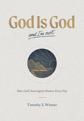 Cover Image for God Is God and I'm Not: How God's Sovereignty Matters Every Day -- Timothy Z. Witmer, Hardcover