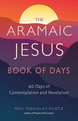 Cover Image for The Aramaic Jesus Book of Days: Forty Days of Contemplation and Revelation -- Neil Douglas-Klotz, Paperback