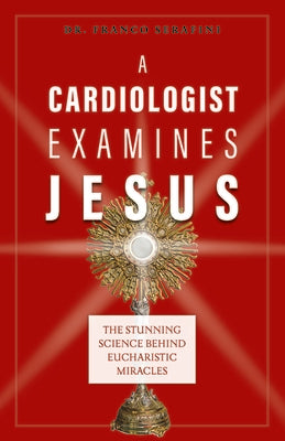 Cover Image for A Cardiologist Examines Jesus: The Stunning Science Behind Eucharistic Miracles -- Franco Serafini, Paperback