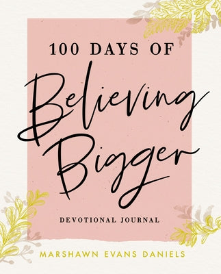Cover Image for 100 Days of Believing Bigger: A Devotional Journal - 100 Daily Devotions to Help You Discover Your True Identity in Christ (the Perfect Gift for Chris -- Marshawn Evans Daniels, Paperback