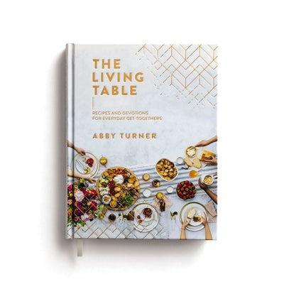 Cover Image for The Living Table: Recipes and Devotions for Everyday Get-Togethers -- Abby Turner, Hardcover