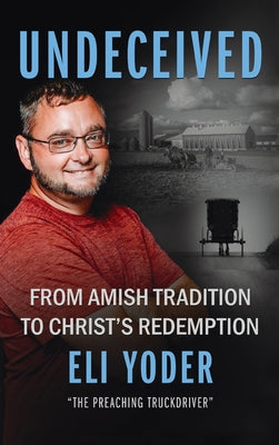 Cover Image for Undeceived: From Amish Tradition to Christ's Redemption -- Eli Yoder, Hardcover