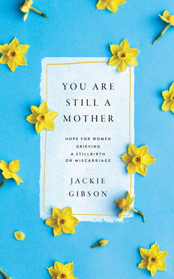 Cover Image for You Are Still a Mother: Hope for Women Grieving a Stillbirth or Miscarriage -- Jackie Gibson, Paperback