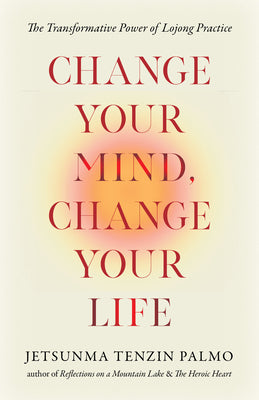 Change Your Mind, Change Your Life: The Transformative Power of Lojong Practice -- Jetsunma Tenzin Palmo, Paperback