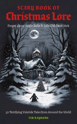 Cover Image for The Scary Book of Christmas Lore: 50 Terrifying Yuletide Tales from Around the World -- Tim Rayborn, Paperback