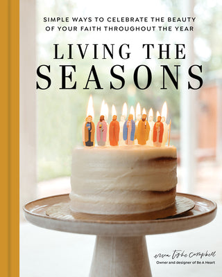 Cover Image for Living the Seasons: Simple Ways to Celebrate the Beauty of Your Faith Throughout the Year -- Erica Tighe Campbell, Hardcover