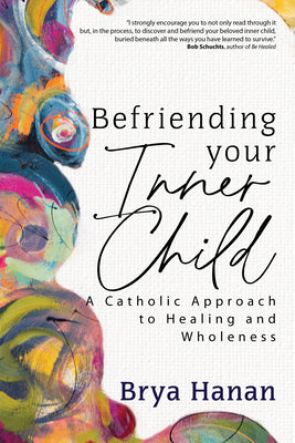 Cover Image for Befriending Your Inner Child: A Catholic Approach to Healing and Wholeness -- Brya Hanan, Paperback