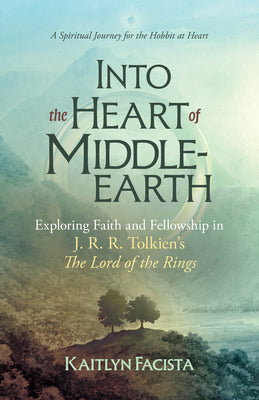 Cover Image for Into the Heart of Middle-Earth - A Companion to J. R. R. Tolkien's the Lord of the Rings: A Spiritual Journey for the Hobbit at Heart -- Kaitlyn Facista, Paperback