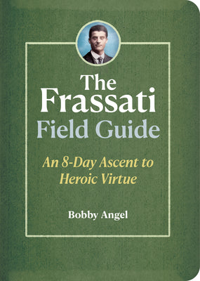 Cover Image for The Frassati Field Guide: An 8-Day Ascent to Heroic Virtue with Blessed Pier Giorgio Frassati -- Bobby Angel, Paperback