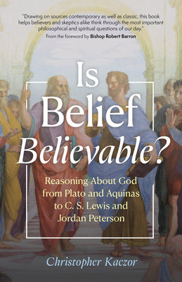 Cover Image for Is Belief Believable?: Reasoning about God from Plato and Aquinas to C. S. Lewis and Jordan Peterson -- Christopher Kaczor, Hardcover