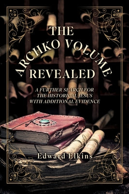 Cover Image for The Archko Volume - Revealed: A Further Search for the Historical Jesus with Additional Evidence -- Edward Elkins, Paperback