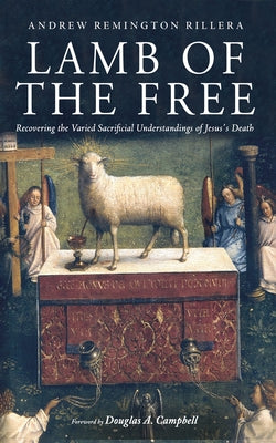 Cover Image for Lamb of the Free: Recovering the Varied Sacrificial Understandings of Jesus's Death -- Andrew Remington Rillera, Paperback