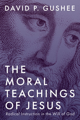 Cover Image for The Moral Teachings of Jesus: Radical Instruction in the Will of God -- David P. Gushee, Paperback