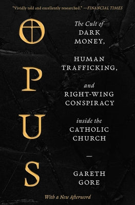 Cover Image for Opus: The Cult of Dark Money, Human Trafficking, and Right-Wing Conspiracy Inside the Catholic Church -- Gareth Gore, Paperback
