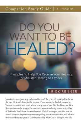 Cover Image for Do You Want To Be Healed? Study Guide: Principles To Help You Receive Your Healing or Minister Healing to Others -- Rick Renner, Paperback
