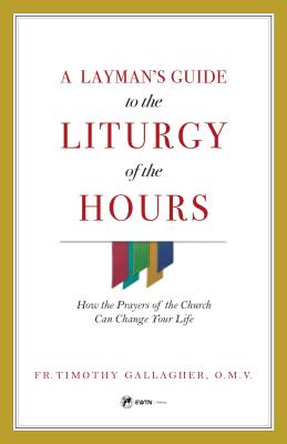 Cover Image for A Layman's Guide to the Liturgy of the Hours: How the Prayers of the Church Can Change Your Life -- Fr Timothy Gallagher, Paperback
