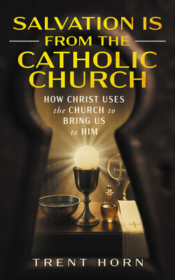 Salvation Is from the Catholic Church: How Christ Uses the Church to Bring Us to Him -- Trent Horn, Paperback