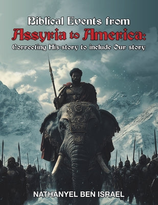 Cover Image for Biblical Events from Assyria to America: Correcting His-story to include Our story -- Nathanyel Ben Israel, Paperback