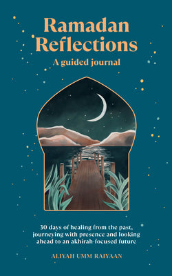 Cover Image for Ramadan Reflections: A Guided Journal: 30 Days of Healing from Your Past, Being Present and Looking Ahead to an Akhirah-Focused Future -- Aliyah Umm Raiyaan, Paperback