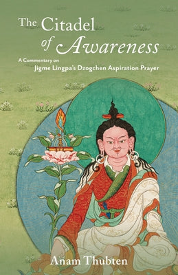 Cover Image for The Citadel of Awareness: A Commentary on Jigme Lingpa's Dzogchen Aspiration Prayer -- Anam Thubten, Paperback