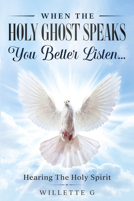 When The Holy Ghost Speaks, You Better Listen...: Hearing The Holy Spirit -- Willette G, Paperback