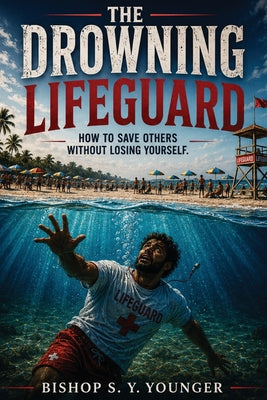The Drowning LifeGuard: How To Save Others Without Losing Yourself -- Bishop S. Y. Younger, Paperback