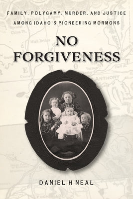 Cover Image for No Forgiveness: Family, Polygamy, Murder, and Justice among Idaho's pioneering Mormons -- Daniel H. H. Neal, Paperback