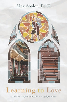 Learning to Love: Christian College as Pilgrimage -- Alex Sosler, Paperback