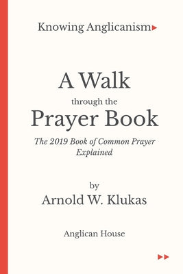 A Walk Through the Prayer Book: The 2019 Book of Common Prayer Explained -- Arnold W. Klukas, Paperback