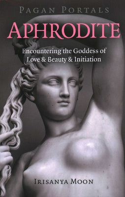 Pagan Portals - Aphrodite: Encountering the Goddess of Love & Beauty & Initiation -- Irisanya Moon, Paperback