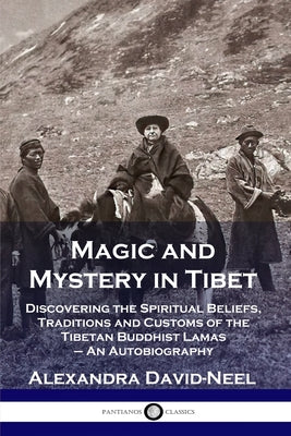 Cover Image for Magic and Mystery in Tibet: Discovering the Spiritual Beliefs, Traditions and Customs of the Tibetan Buddhist Lamas - An Autobiography -- Alexandra David-Neel, Paperback
