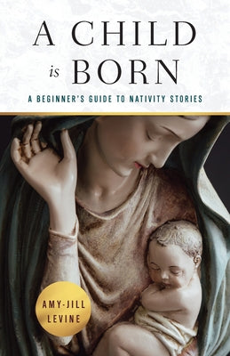 Cover Image for A Child Is Born: A Beginner's Guide to Nativity Stories -- Amy-Jill Levine, Paperback