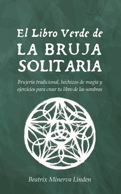 El Libro Verde De La Bruja Solitaria: Brujería tradicional, hechizos de magia y ejercicios para crear tu libro de las sombras -- Beatrix Minerva Linden, Paperback