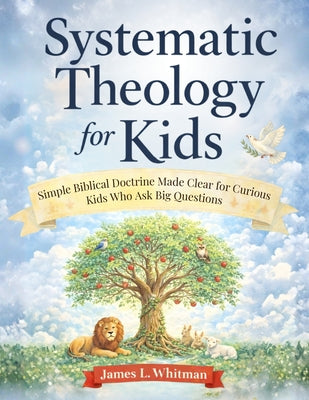 Cover Image for Systematic Theology for Kids: Simple Biblical Doctrine Made Clear for Curious Kids Who Ask Big Questions -- James L. Whitman, Paperback