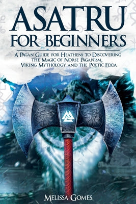 Asatru For Beginners: A Pagan Guide for Heathens to Discovering the Magic of Norse Paganism, Viking Mythology and the Poetic Edda -- Melissa Gomes, Paperback