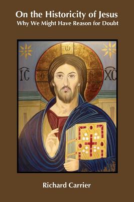 Cover Image for On the Historicity of Jesus: Why We Might Have Reason for Doubt -- Richard Carrier, Paperback