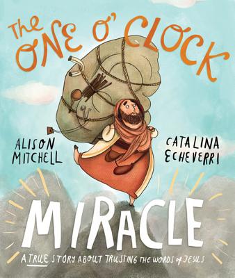 The One O'Clock Miracle Storybook: A True Story about Trusting the Words of Jesus -- Alison Mitchell, Hardcover